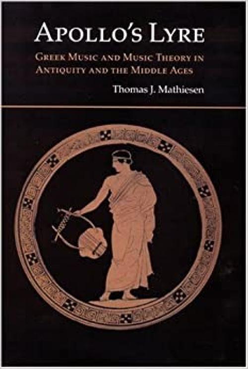 Apollo's Lyre: Greek Music and Music Theory in Antiquity and the Middle Ages (Publications of the Center for the History of Music Theory and Literature)