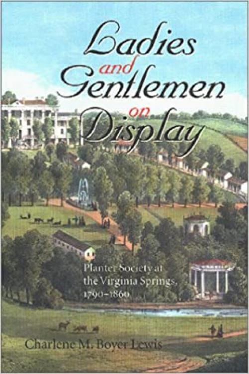 Ladies and Gentlemen on Display: Planter Society at the Virginia Springs, 1790–1860 (The American South Series)