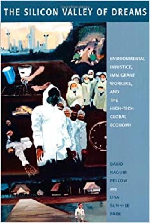 The Silicon Valley of Dreams: Environmental Injustice, Immigrant Workers, and the High-Tech Global Economy (Critical America, 31)