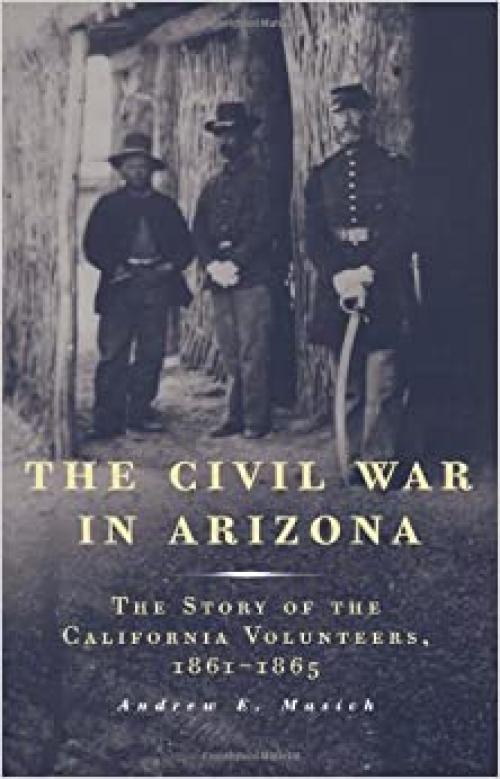 The Civil War in Arizona: The Story of the California Volunteers, 1861-1865