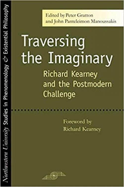 Traversing the Imaginary: Richard Kearney and the Postmodern Challenge (Studies in Phenomenology and Existential Philosophy)