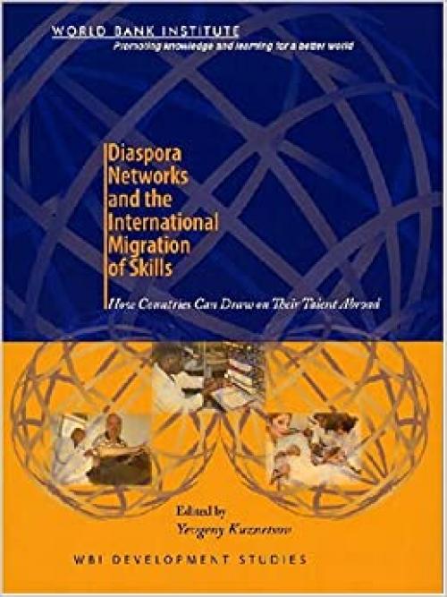 Diaspora Networks and the International Migration of Skills: How Countries Can Draw on Their Talent Abroad (WBI Development Studies)