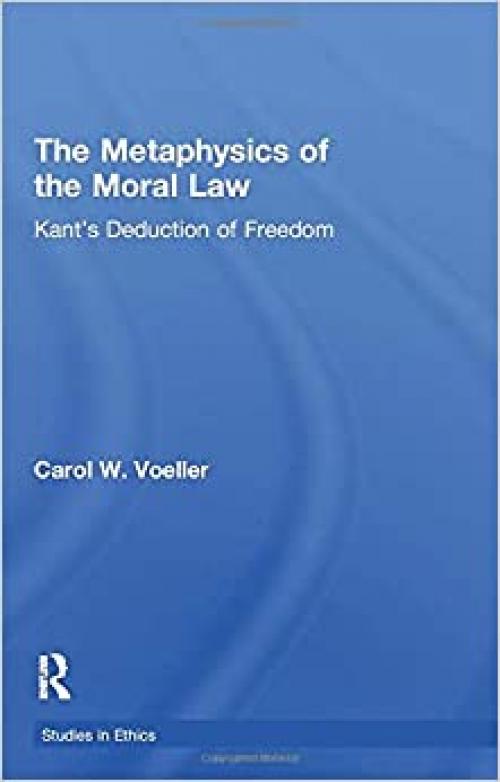 The Metaphysics of the Moral Law: Kant's Deduction of Freedom (Studies in Ethics)