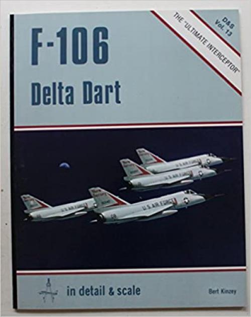 F-106 Delta Dart in Detail & Scale - D&S Vol. 13