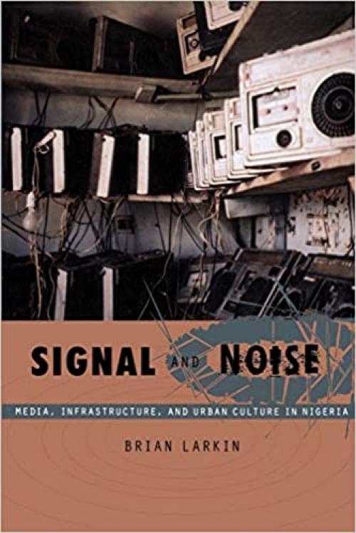 Signal and Noise: Media, Infrastructure, and Urban Culture in Nigeria (a John Hope Franklin Center Book)