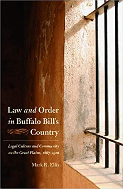 Law and Order in Buffalo Bill's Country: Legal Culture and Community on the Great Plains, 1867-1910 (Law in the American West)