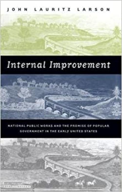 Internal Improvement: National Public Works and the Promise of Popular Government in the Early United States