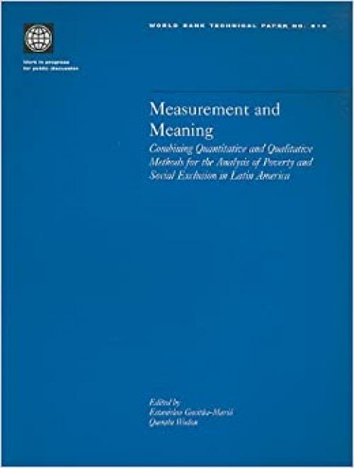 Measurement and Meaning: Combining Quantitative and Qualitative Methods for the Analysis of Poverty and Social Exclusion in Latin America (World Bank Technical Papers)