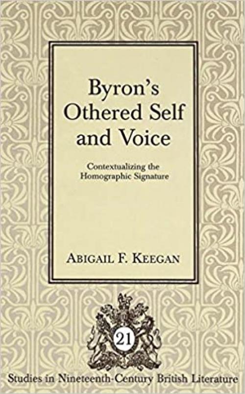Byron’s Othered Self and Voice: Contextualizing the Homographic Signature (Studies in Nineteenth-Century British Literature)
