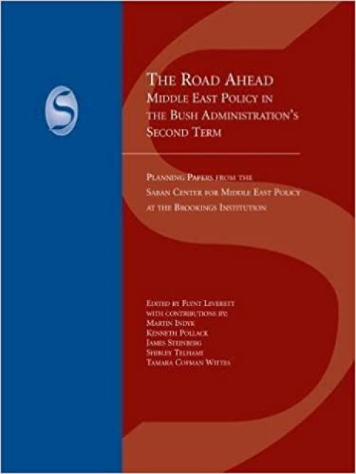 The Road Ahead: Middle East Policy in the Bush Administration's Second Term (Saban Centre Report)