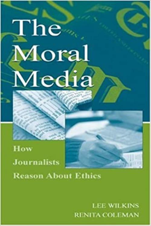 The Moral Media: How Journalists Reason About Ethics (Routledge Communication Series)