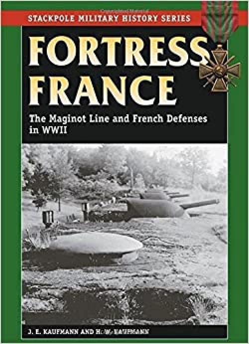 Fortress France: The Maginot Line and French Defenses in World War II (Stackpole Military History Series)