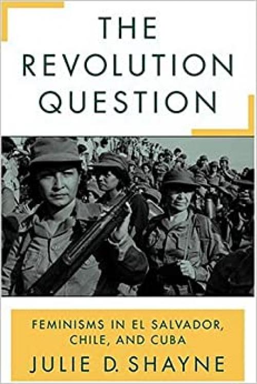 The Revolution Question: Feminisms in El Salvador, Chile, and Cuba