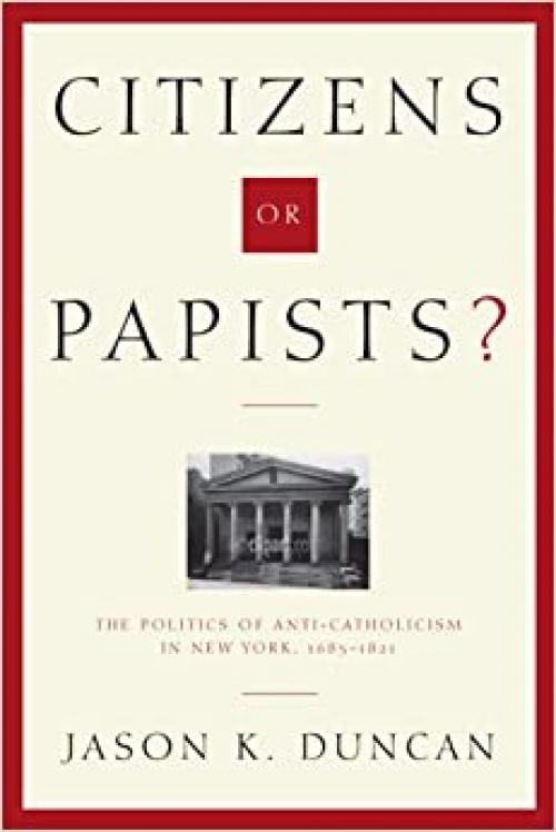 Citizens or Papists?: The Politics of Anti-Catholicism in New York, 1685–1821 (Hudson Valley Heritage)