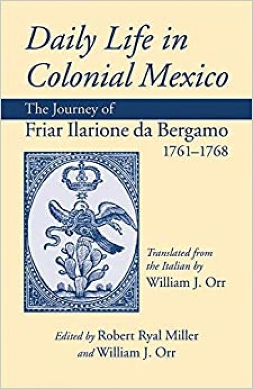 Daily Life in Colonial Mexico: The Journey of Friar Ilarione da Bergamo, 1761–1768 (Volume 78) (American Exploration and Travel Series)
