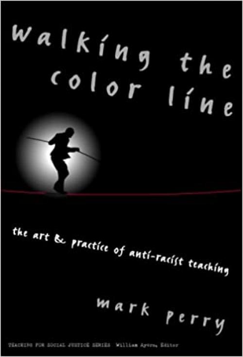 Walking the Color Line: The Art and Practice of Anti-Racist Teaching (Teaching for Social Justice, 3)
