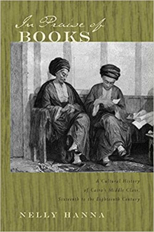 In Praise of Books: A Cultural History of Cairo's Middle Class, Sixteenth to the Eighteenth Century (Middle East Studies Beyond Dominant Paradigms)