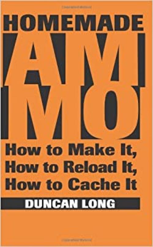 Homemade Ammo: How To Make It, How To Reload It, How To Cache It