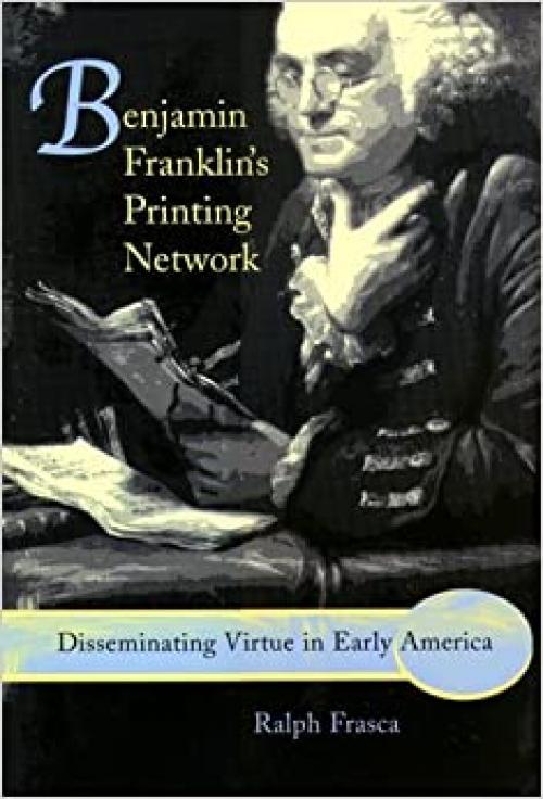 Benjamin Franklin's Printing Network: Disseminating Virtue in Early America (Volume 1)