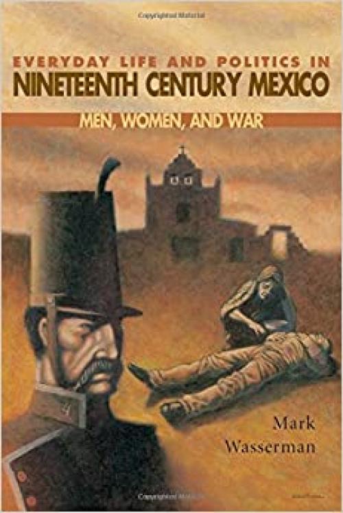 Everyday Life and Politics in Nineteenth Century Mexico : Men, Women, and War