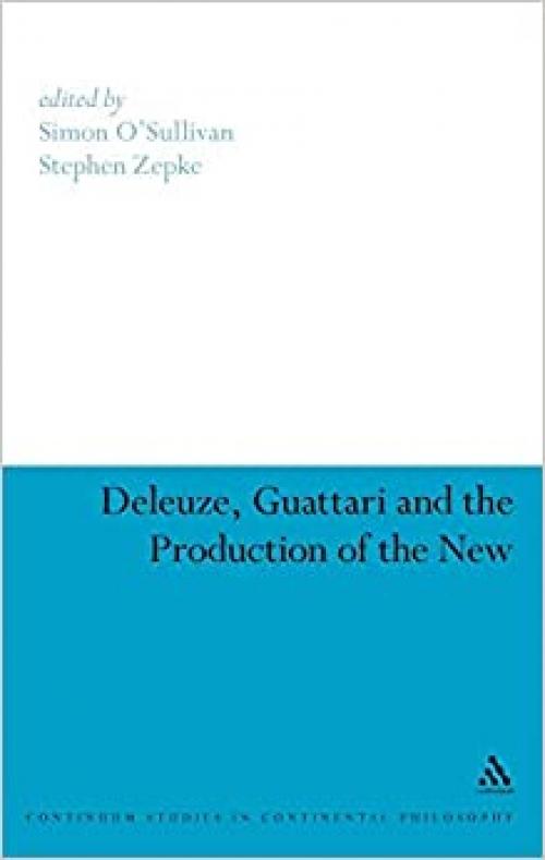 Deleuze, Guattari and the Production of the New (Continuum Studies in Continental Philosophy, 61)