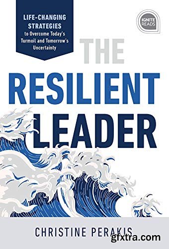 The Resilient Leader: Life Changing Strategies to Overcome Today\'s Turmoil and Tomorrow\'s Uncertainty