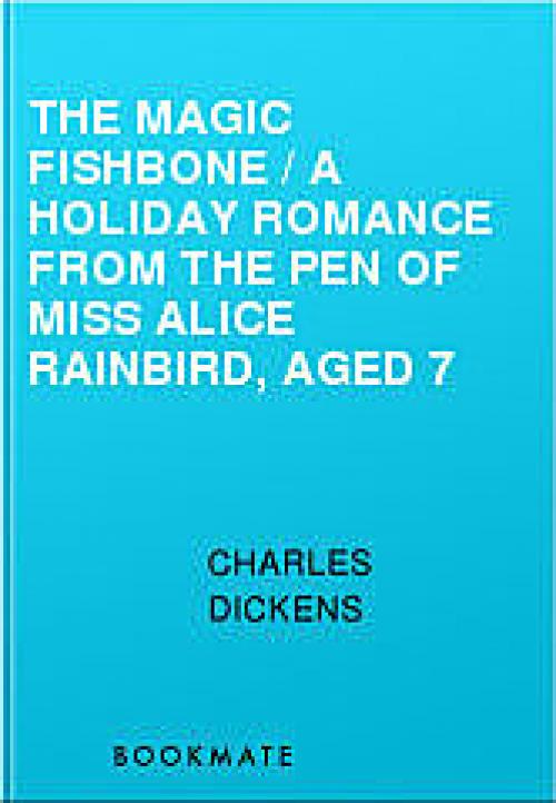 The Magic Fishbone / A Holiday Romance from the Pen of Miss Alice Rainbird, Aged 7 - Charles Dickens