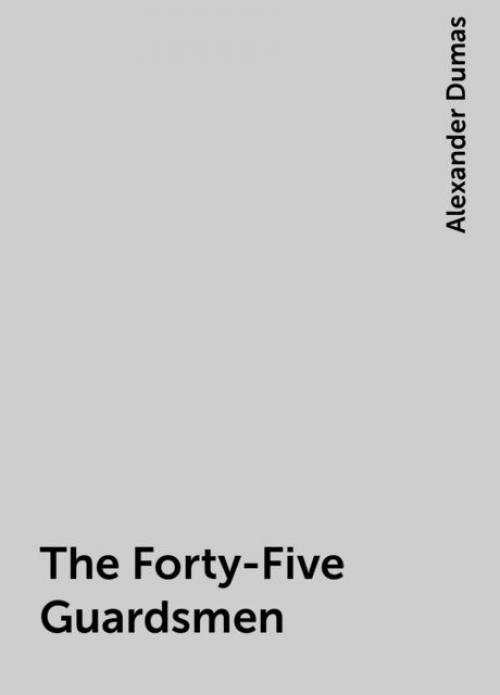 The Forty-Five Guardsmen - Alexander Dumas