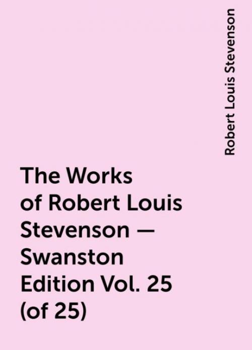 The Works of Robert Louis Stevenson - Swanston Edition Vol. 25 (of 25) - Robert Louis Stevenson