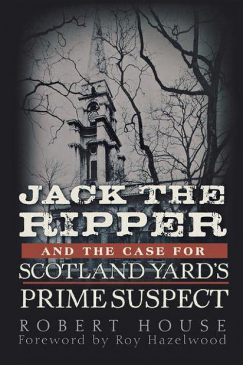 Jack the Ripper and the Case for Scotland Yard's Prime Suspect - Robert House