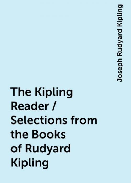The Kipling Reader / Selections from the Books of Rudyard Kipling - Joseph Rudyard Kipling