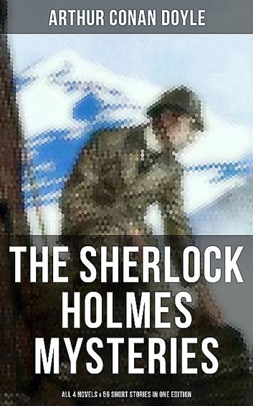 The Sherlock Holmes Mysteries: All 4 novels & 56 Short Stories in One Edition - Arthur Conan Doyle