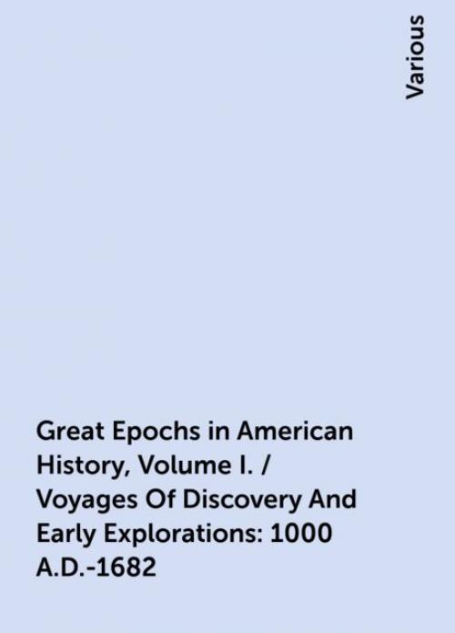 Great Epochs in American History, Volume I. / Voyages Of Discovery And Early Explorations: 1000 A.D.-1682 - Various