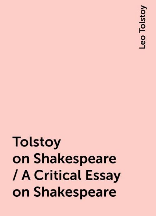 Tolstoy on Shakespeare / A Critical Essay on Shakespeare - Leo Tolstoy