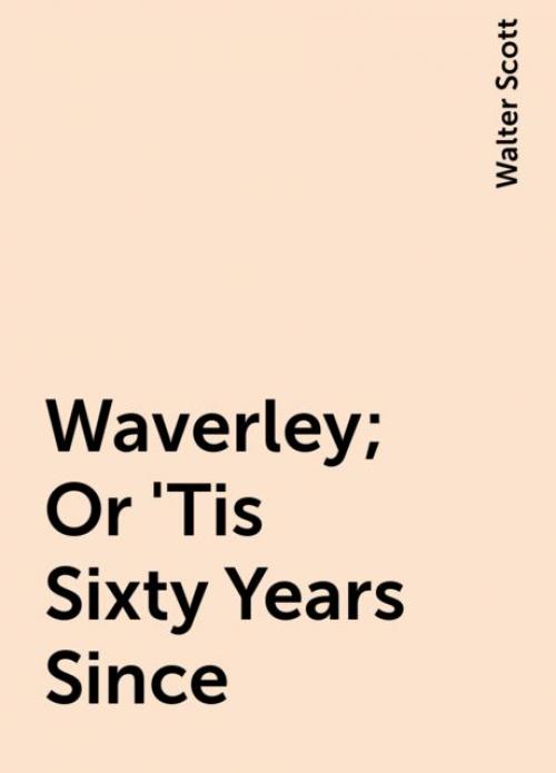 Waverley; Or 'Tis Sixty Years Since - Walter Scott
