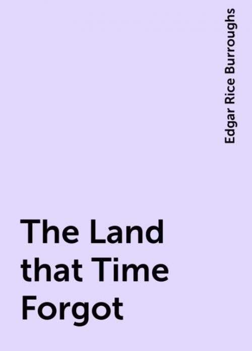 The Land that Time Forgot - Edgar Rice Burroughs
