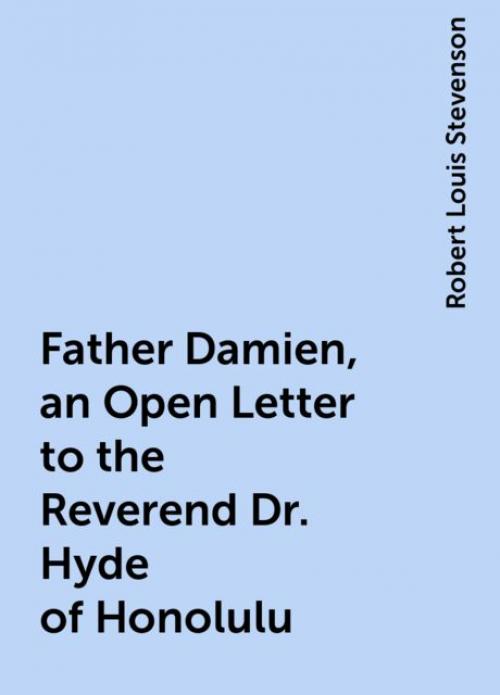 Father Damien, an Open Letter to the Reverend Dr. Hyde of Honolulu - Robert Louis Stevenson
