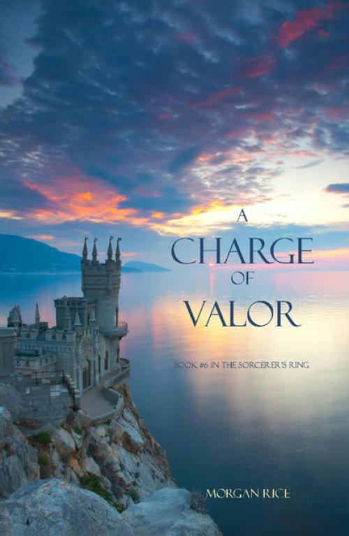 A Charge of Valor (Book #6 in the Sorcerer's Ring) - Morgan Rice