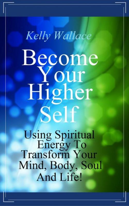 Become Your Higher Self - Wallace Kelly