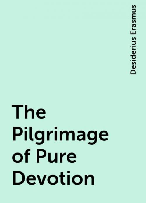 The Pilgrimage of Pure Devotion - Desiderius Erasmus