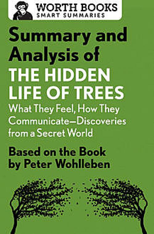 Summary and Analysis of The Hidden Life of Trees: What They Feel, How They Communicate—Discoveries from a Secret World - Worth Books