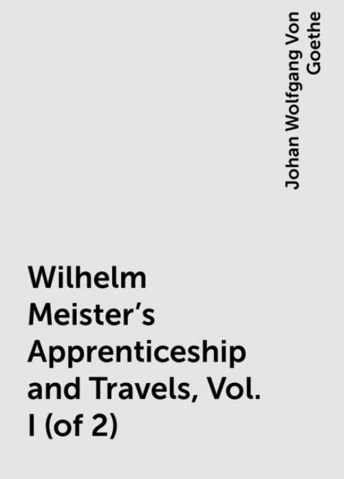 Wilhelm Meister's Apprenticeship and Travels, Vol. I (of 2) - Johan Wolfgang Von Goethe