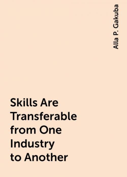 Skills Are Transferable from One Industry to Another - Alla P. Gakuba