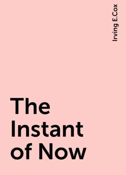 The Instant of Now - Irving E.Cox