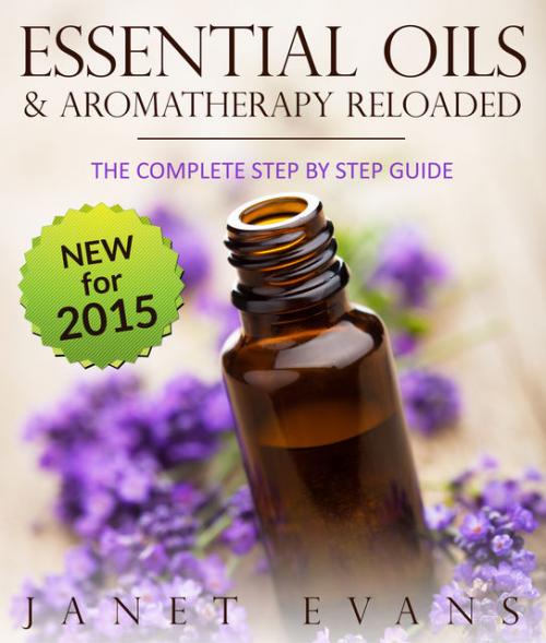 Essential Oils & Aromatherapy Reloaded: The Complete Step by Step Guide - Janet Evans
