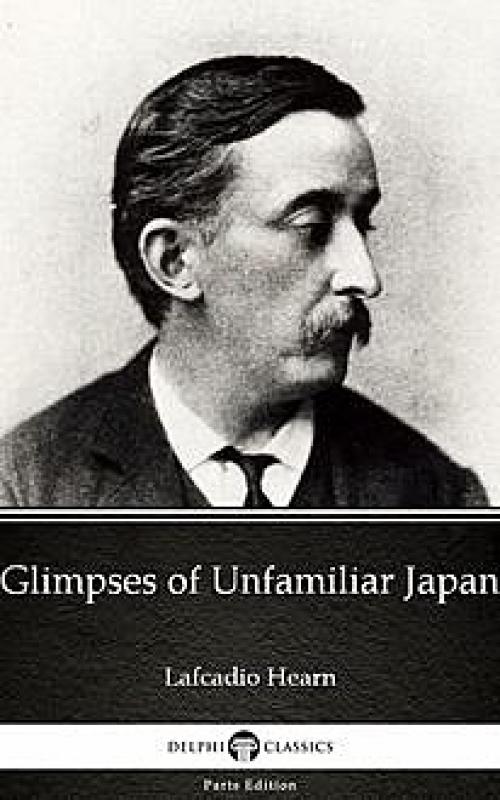 Glimpses of Unfamiliar Japan by Lafcadio Hearn (Illustrated) - Lafcadio Hearn