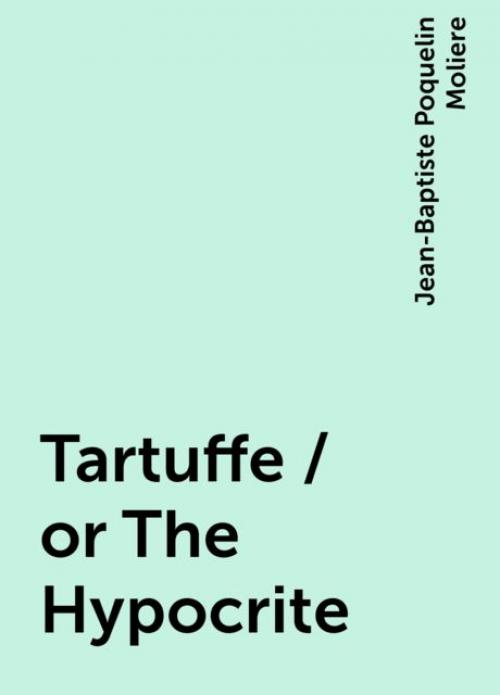 Tartuffe / or The Hypocrite - Jean-Baptiste Molière