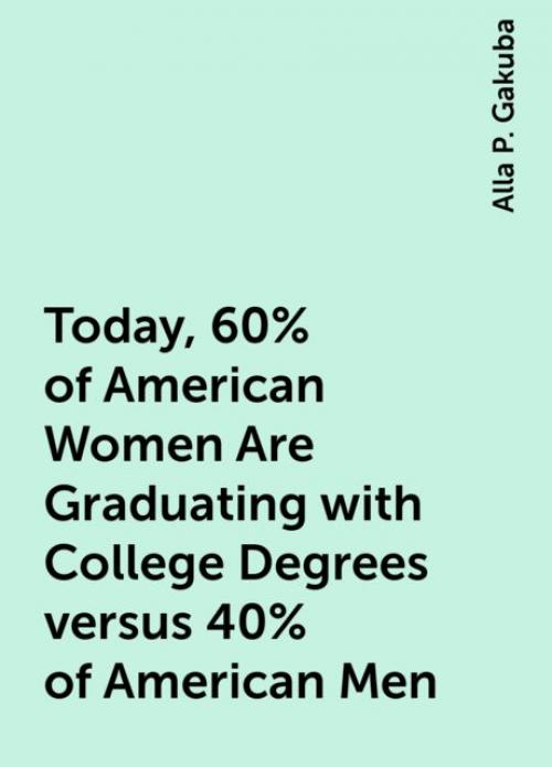 Today, 60% of American Women Are Graduating with College Degrees versus 40% of American Men - Alla P. Gakuba