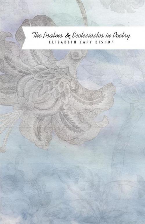 Psalms & Ecclesiastes in Poetry - Elizabeth C Bishop