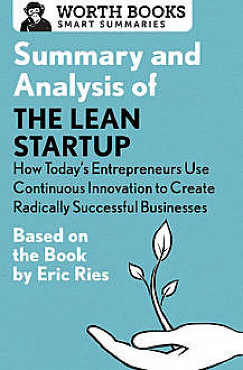 Summary and Analysis of The Lean Startup: How Today's Entrepreneurs Use Continuous Innovation to Create Radically Successful Businesses - Worth Books